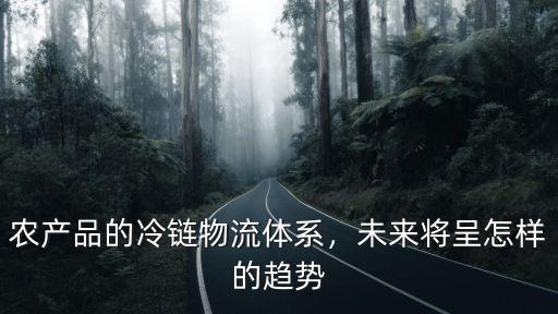 農(nóng)產(chǎn)品的冷鏈物流體系，未來將呈怎樣的趨勢