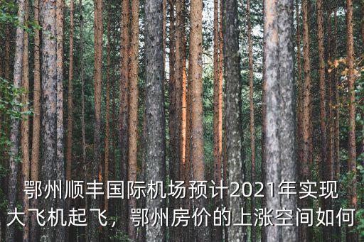 鄂州順豐國際機(jī)場預(yù)計(jì)2021年實(shí)現(xiàn)大飛機(jī)起飛，鄂州房價(jià)的上漲空間如何