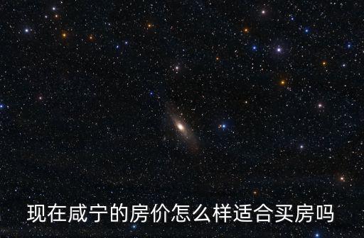 現(xiàn)在咸寧的房?jī)r(jià)怎么樣適合買(mǎi)房嗎
