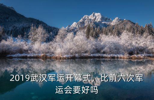 2019武漢軍運開幕式，比前六次軍運會要好嗎