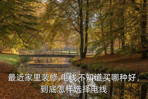 宜昌裝修電線怎么選,最近家里裝修
