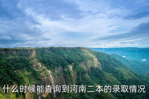 什么時候能查詢到河南二本的錄取情況