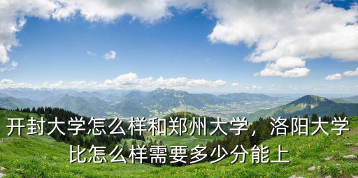 開封大學怎么樣和鄭州大學，洛陽大學比怎么樣需要多少分能上