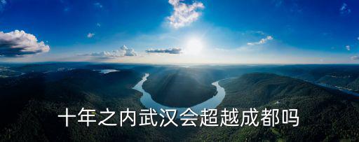 十年之內武漢會超越成都嗎