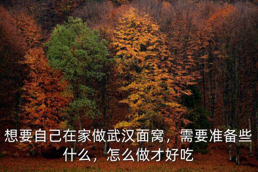 想要自己在家做武漢面窩，需要準備些什么，怎么做才好吃