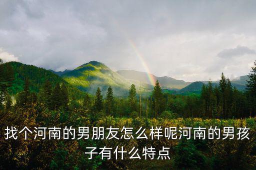 找個河南的男朋友怎么樣呢河南的男孩子有什么特點