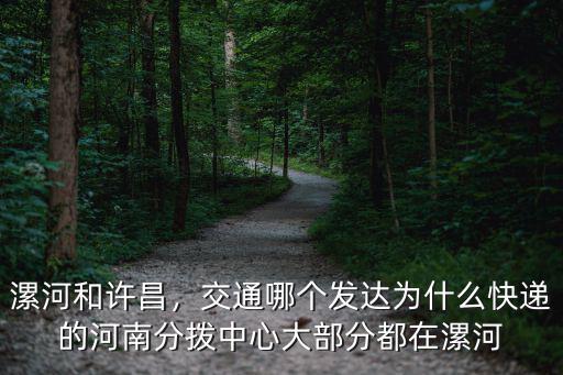 漯河和許昌，交通哪個發(fā)達為什么快遞的河南分撥中心大部分都在漯河