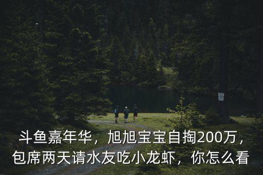 斗魚嘉年華，旭旭寶寶自掏200萬，包席兩天請水友吃小龍蝦，你怎么看