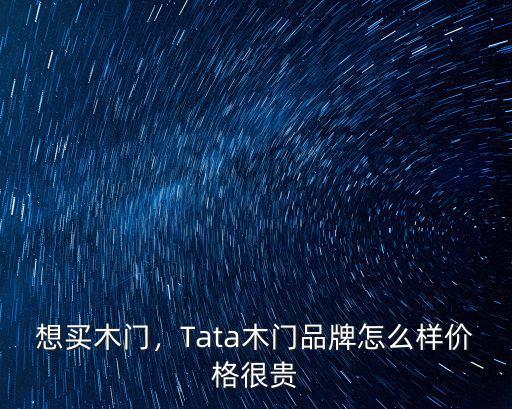 想買木門，Tata木門品牌怎么樣價格很貴
