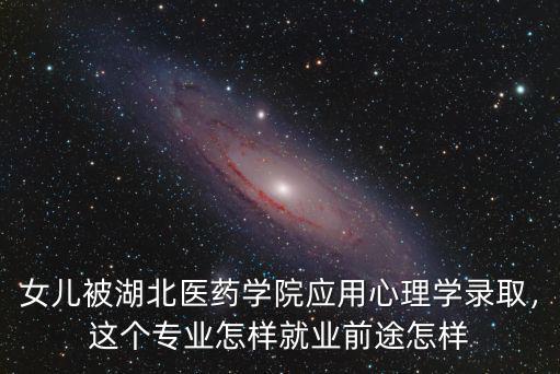 女兒被湖北醫(yī)藥學(xué)院應(yīng)用心理學(xué)錄取，這個(gè)專業(yè)怎樣就業(yè)前途怎樣