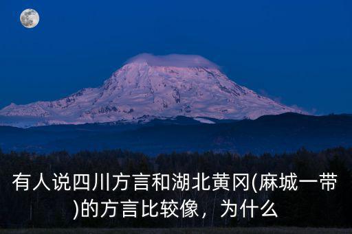 有人說四川方言和湖北黃岡(麻城一帶)的方言比較像，為什么