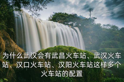 為什么武漢會有武昌火車站、武漢火車站、漢口火車站、漢陽火車站這樣多個火車站的配置