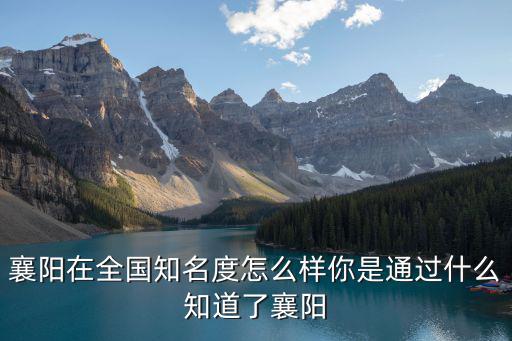襄陽在全國知名度怎么樣你是通過什么知道了襄陽