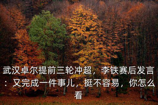 李鐵怎么帶領武漢沖超,武漢卓爾提前三輪沖超