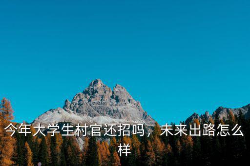 今年大學生村官還招嗎，未來出路怎么樣