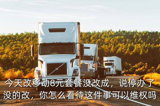 今天改移動8元套餐沒改成，說停辦了沒的改，你怎么看待這件事可以維權嗎