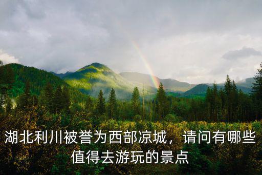 目前湖北利川g50路況怎么樣,湖北利川被譽(yù)為西部涼城