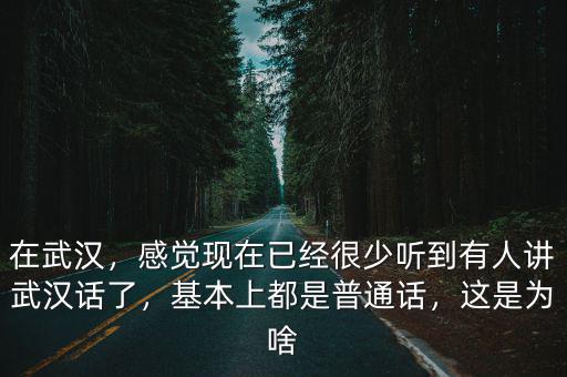 在武漢，感覺現在已經很少聽到有人講武漢話了，基本上都是普通話，這是為啥
