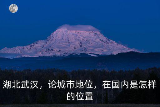 湖北武漢，論城市地位，在國內是怎樣的位置