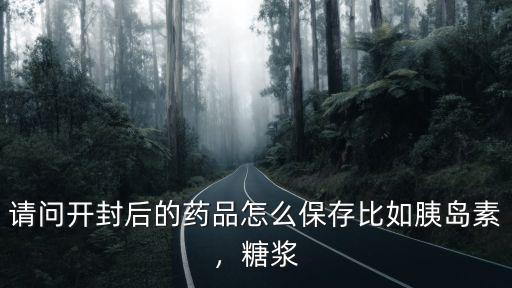 開封的液體藥怎么保存時(shí)間長,請問開封后的藥品怎么保存