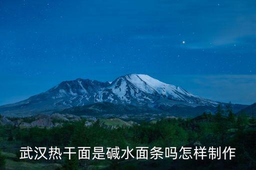武漢熱干面是堿水面條嗎怎樣制作