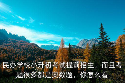 民辦學校小升初考試提前招生，而且考題很多都是奧數題，你怎么看