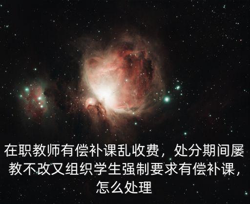武漢在職老師補課怎么處理,在職老師看還補課不