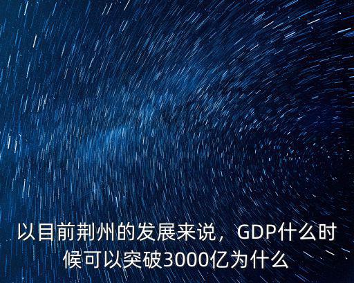 以目前荊州的發(fā)展來說，GDP什么時(shí)候可以突破3000億為什么