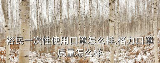 湖北裕民一次性使用口罩怎么樣,格力口罩質(zhì)量怎么樣