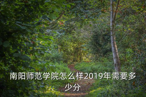 南陽師范學院怎么樣2019年需要多少分