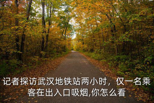 記者探訪武漢地鐵站兩小時，僅一名乘客在出入口吸煙,你怎么看
