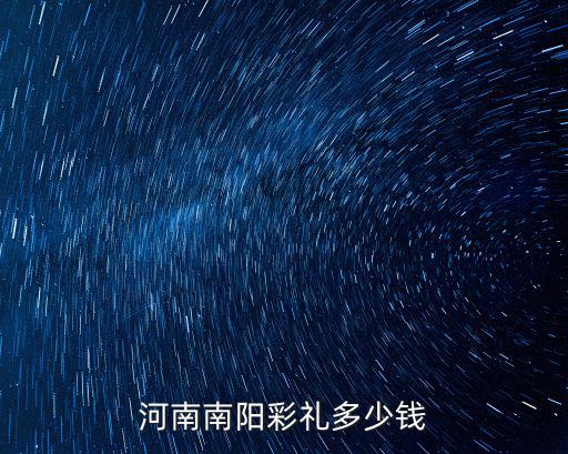 河南莘縣結婚彩禮多少,河南南陽彩禮多少錢