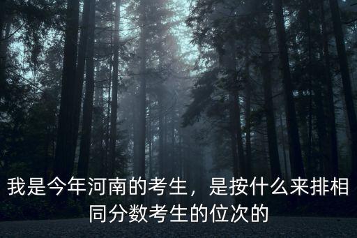 我是今年河南的考生，是按什么來排相同分數考生的位次的