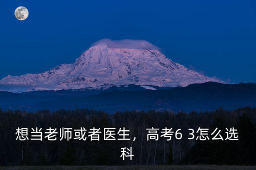 想當老師或者醫生，高考6 3怎么選科