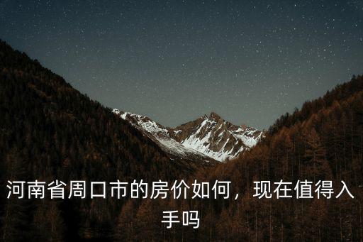 河南省周口市的房價如何，現在值得入手嗎