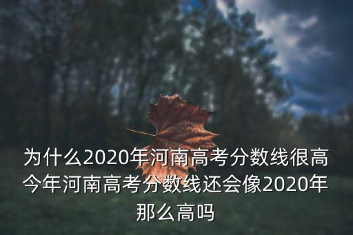 為什么2020年河南高考分數線很高今年河南高考分數線還會像2020年那么高嗎