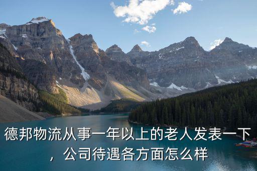 德邦物流從事一年以上的老人發(fā)表一下，公司待遇各方面怎么樣