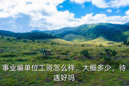 事業編單位工資怎么樣，大概多少，待遇好嗎