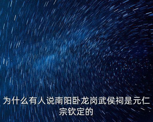 為什么有人說南陽臥龍崗武侯祠是元仁宗欽定的