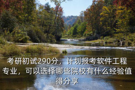 考研初試290分，計劃報考軟件工程專業，可以選擇哪些院校有什么經驗值得分享
