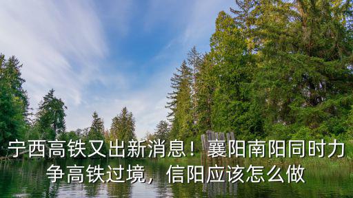 寧西高鐵又出新消息！襄陽南陽同時力爭高鐵過境，信陽應該怎么做