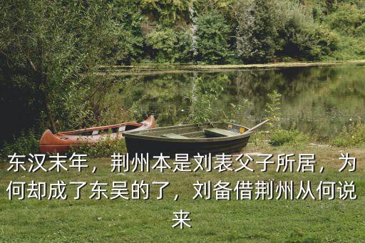 東漢末年，荊州本是劉表父子所居，為何卻成了東吳的了，劉備借荊州從何說來