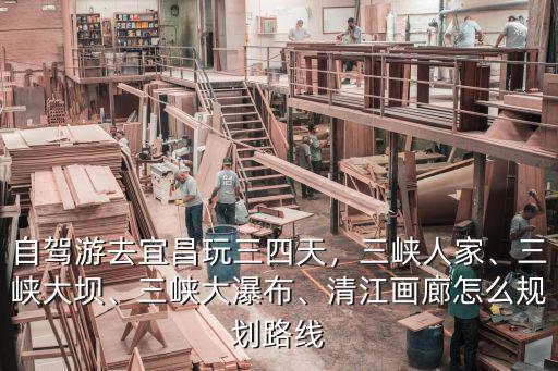 自駕游去宜昌玩三四天，三峽人家、三峽大壩、三峽大瀑布、清江畫廊怎么規(guī)劃路線
