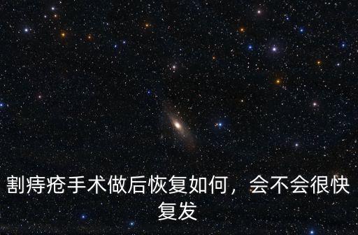 割痔瘡手術(shù)做后恢復(fù)如何，會(huì)不會(huì)很快復(fù)發(fā)