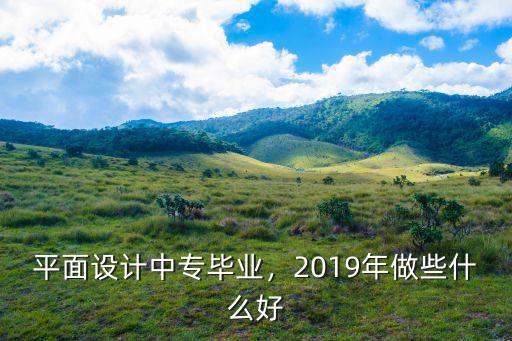 平面設計中專畢業，2019年做些什么好
