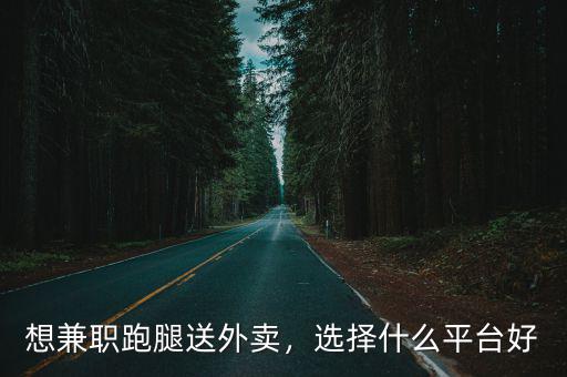 想兼職跑腿送外賣，選擇什么平臺好