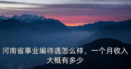 河南省事業編待遇怎么樣，一個月收入大概有多少