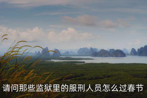 請問那些監獄里的服刑人員怎么過春節