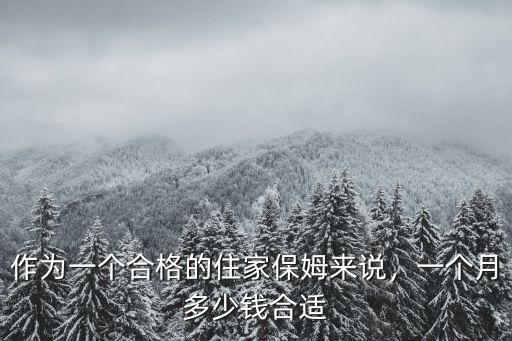 作為一個合格的住家保姆來說，一個月多少錢合適