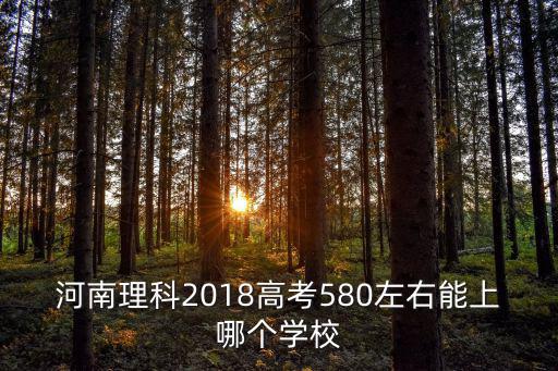 河南理科2018高考580左右能上哪個學(xué)校